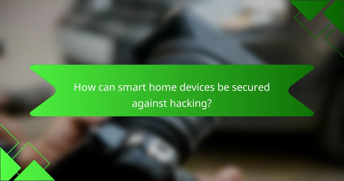 How can smart home devices be secured against hacking?
