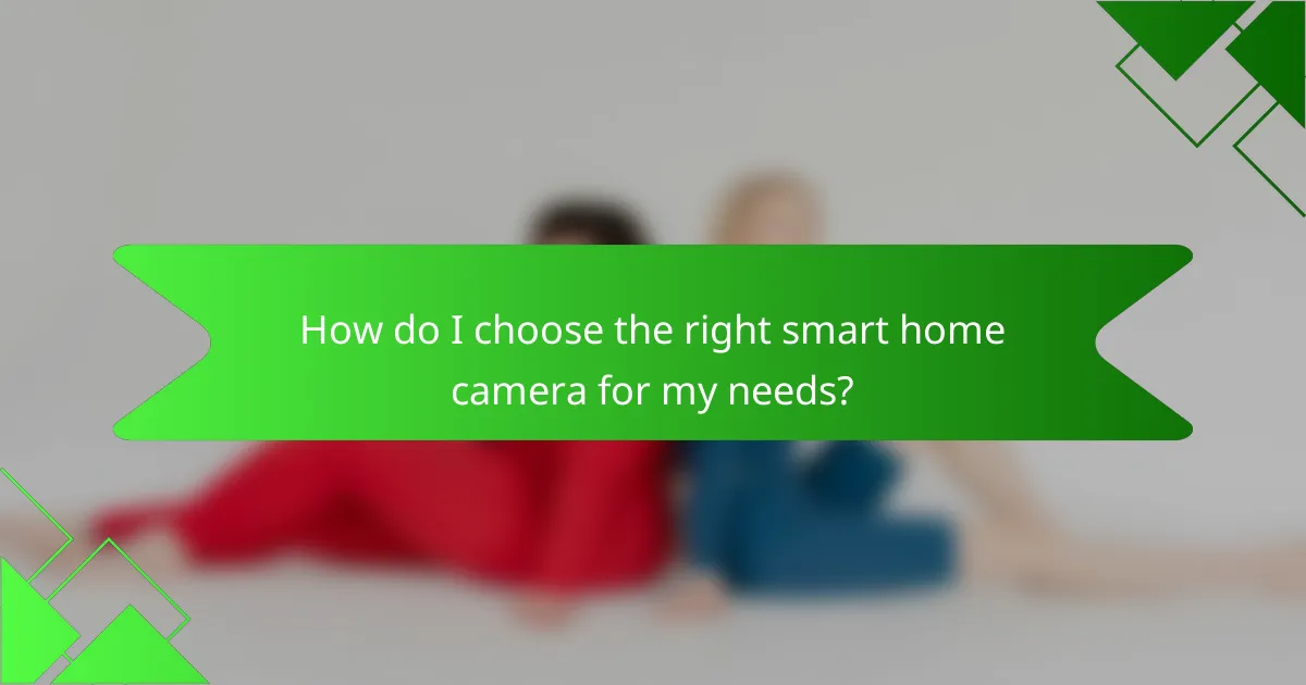 How do I choose the right smart home camera for my needs?