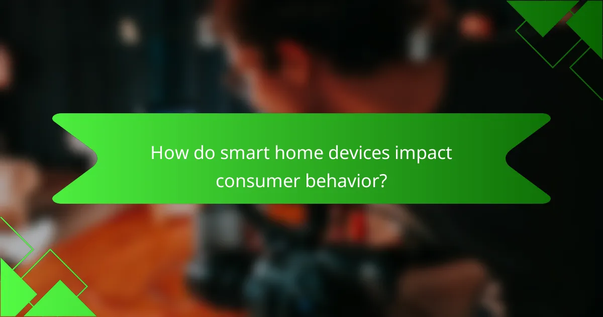How do smart home devices impact consumer behavior?