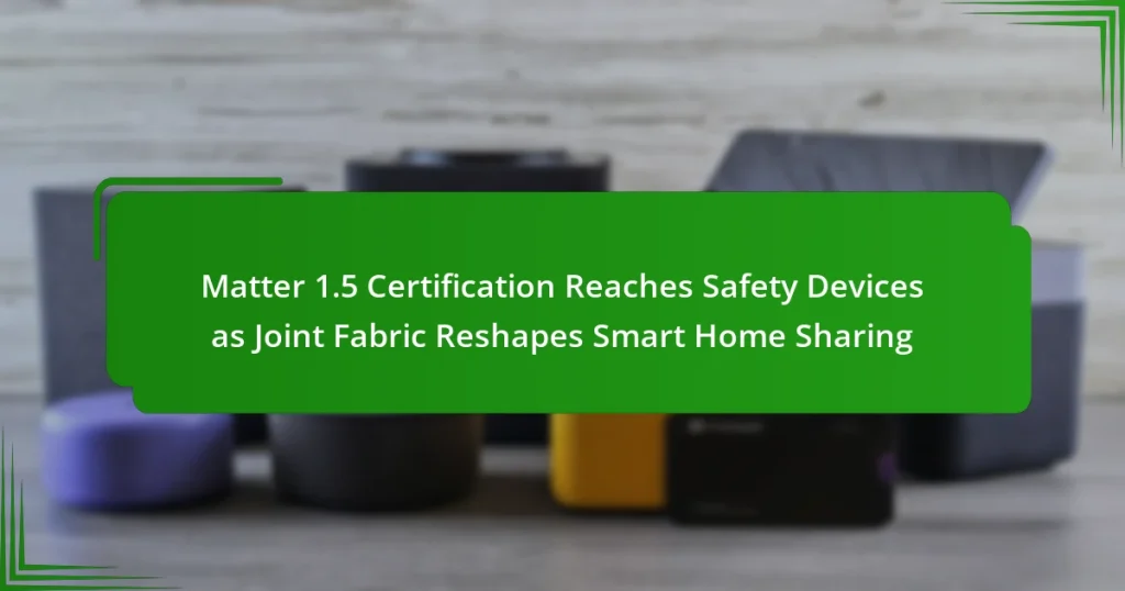 Matter 1.5 Certification Reaches Safety Devices as Joint Fabric Reshapes Smart Home Sharing