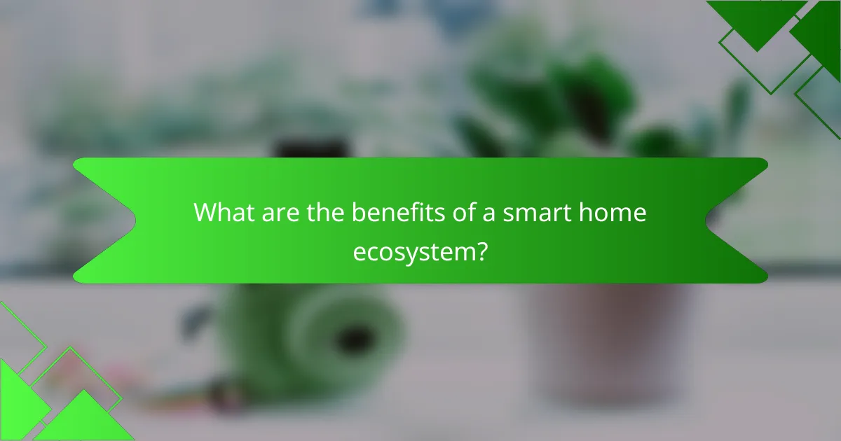 What are the benefits of a smart home ecosystem?