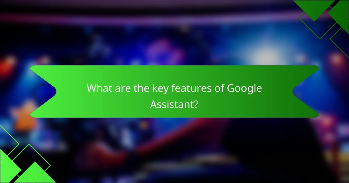 What are the key features of Google Assistant?