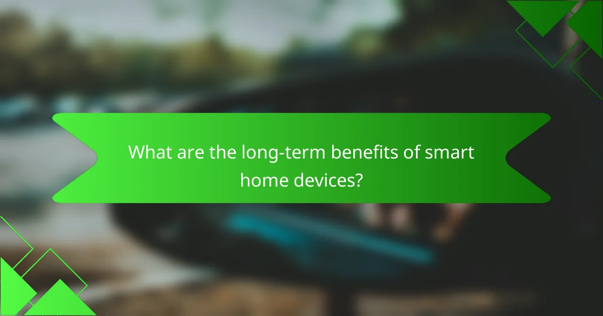 What are the long-term benefits of smart home devices?