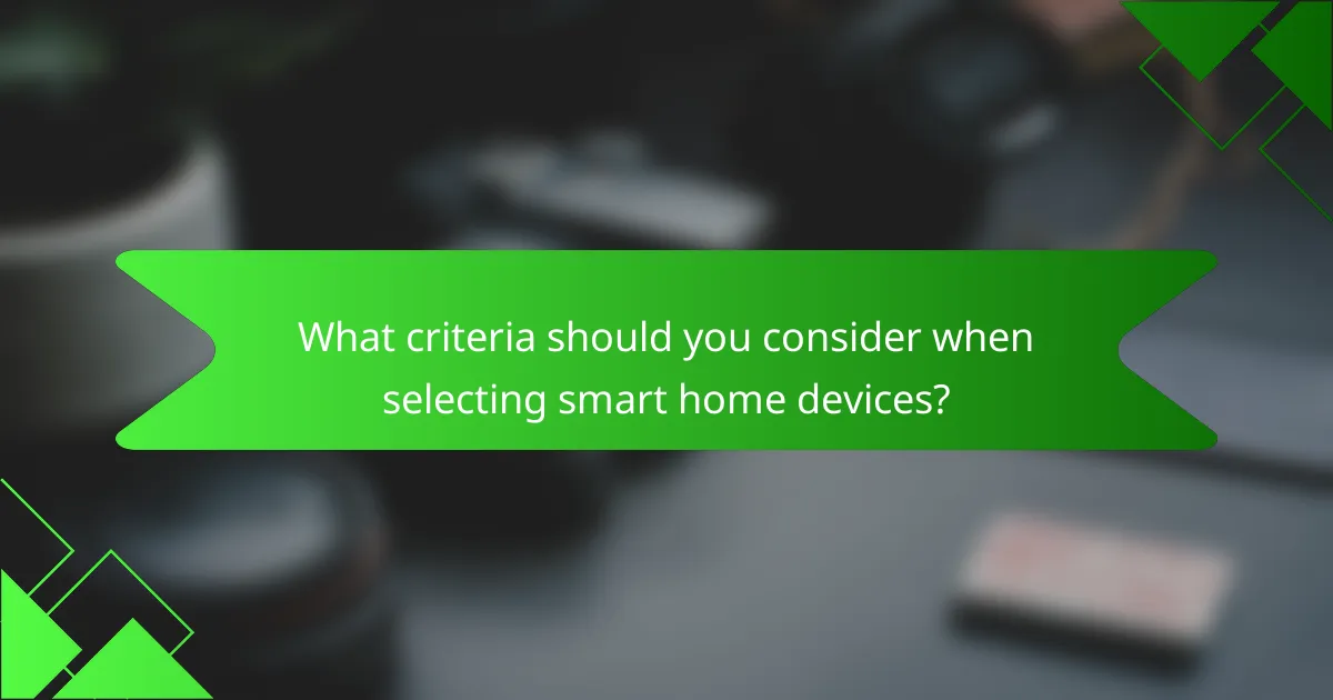 What criteria should you consider when selecting smart home devices?
