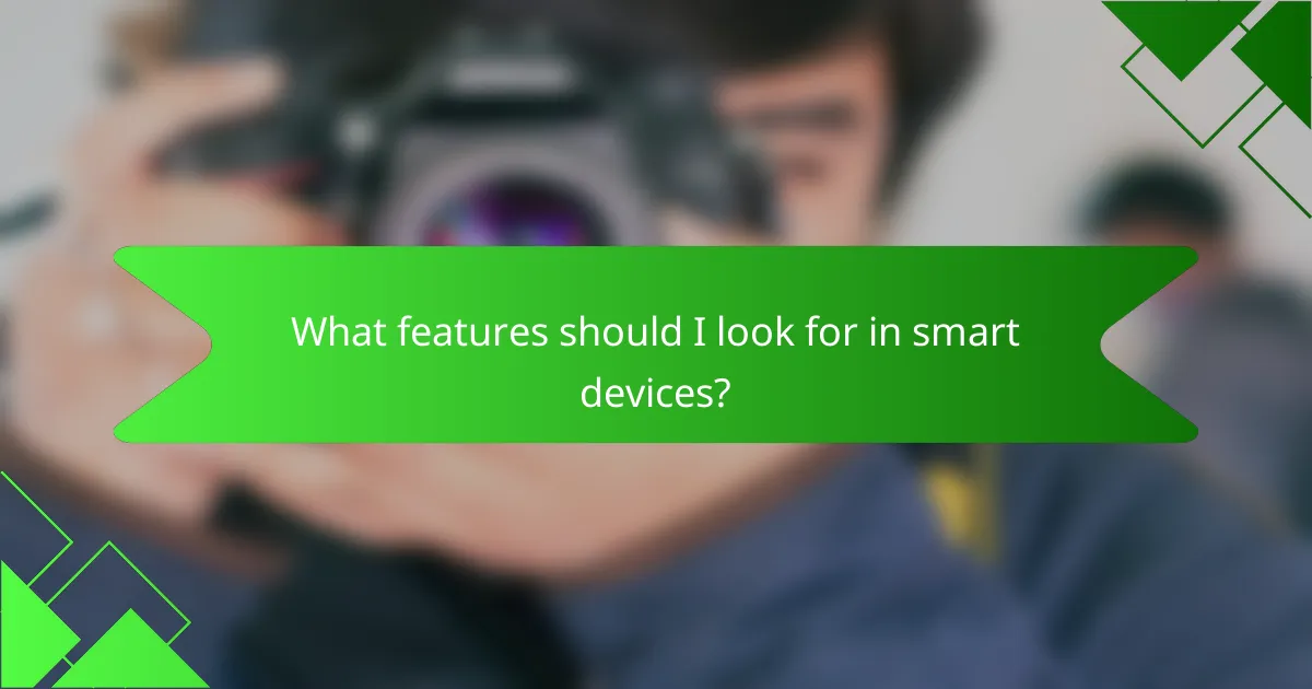 What features should I look for in smart devices?