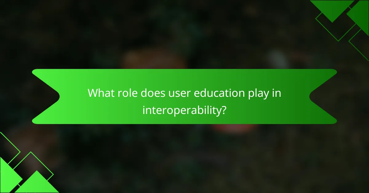 What role does user education play in interoperability?