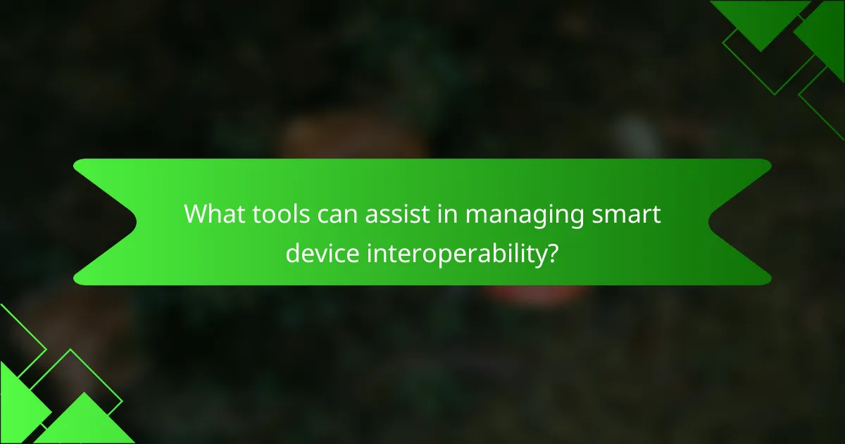 What tools can assist in managing smart device interoperability?